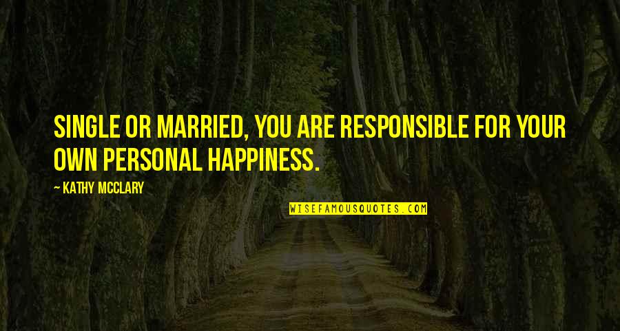 Responsible For Your Happiness Quotes By Kathy McClary: Single or married, you are responsible for your