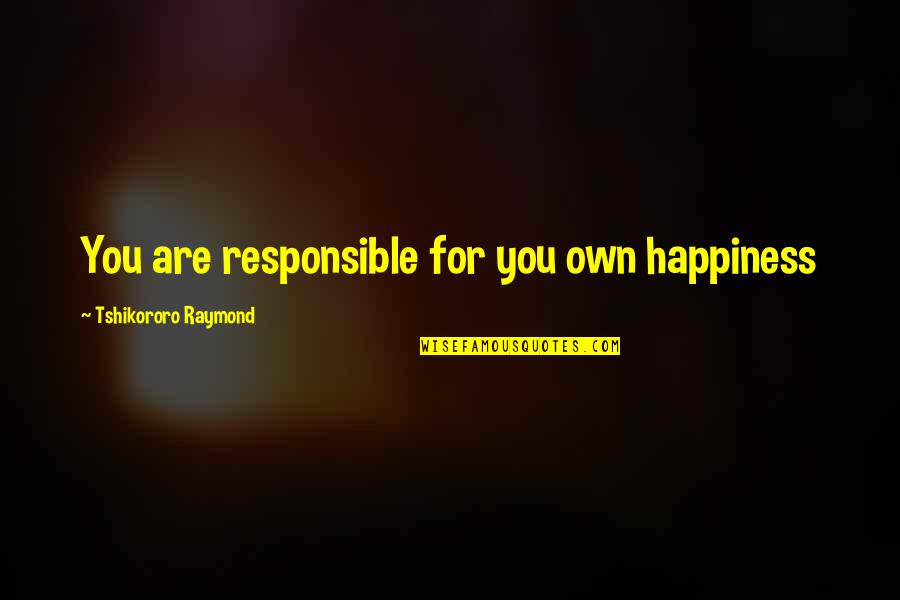 Responsible For Your Happiness Quotes By Tshikororo Raymond: You are responsible for you own happiness