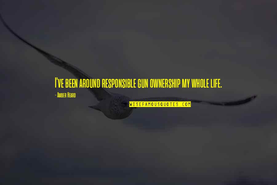 Responsible For Your Own Life Quotes By Amber Heard: I've been around responsible gun ownership my whole