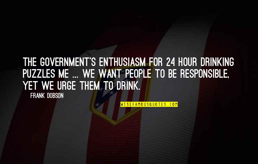 Responsible Government Quotes By Frank Dobson: The Government's enthusiasm for 24 hour drinking puzzles