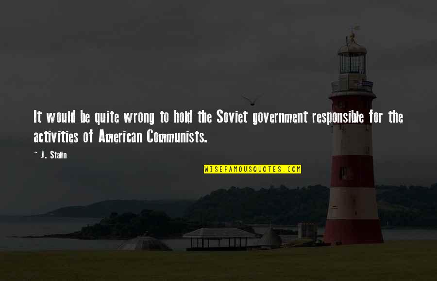 Responsible Government Quotes By J. Stalin: It would be quite wrong to hold the