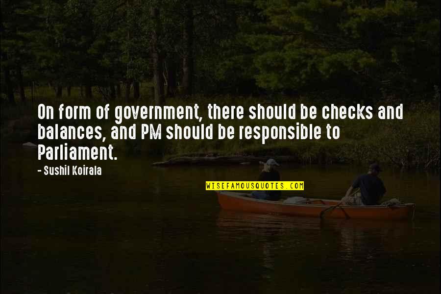 Responsible Government Quotes By Sushil Koirala: On form of government, there should be checks