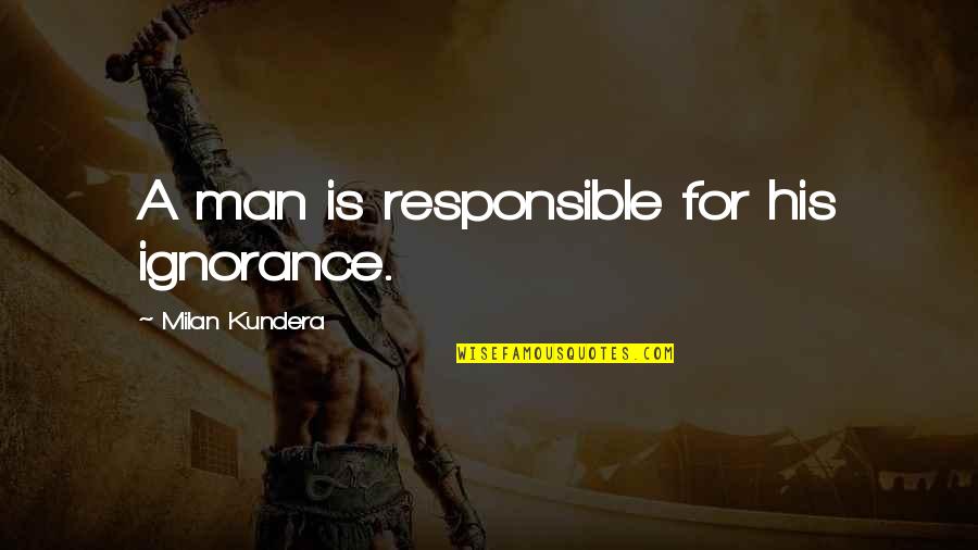 Responsible Man Quotes By Milan Kundera: A man is responsible for his ignorance.