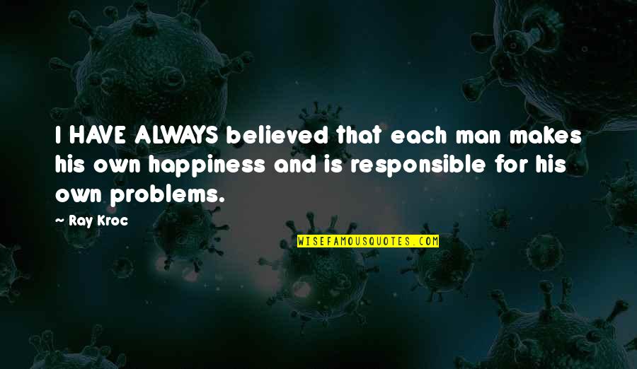 Responsible Man Quotes By Ray Kroc: I HAVE ALWAYS believed that each man makes