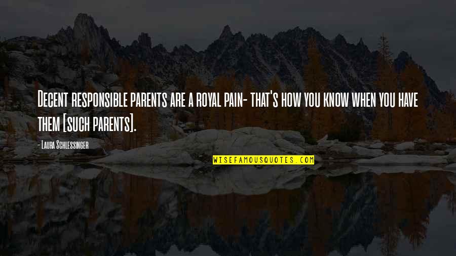 Responsible Parent Quotes By Laura Schlessinger: Decent responsible parents are a royal pain- that's
