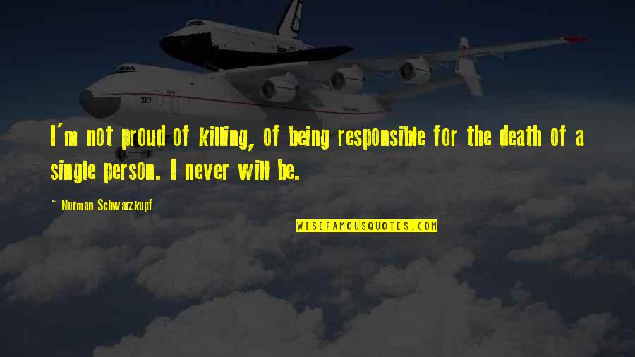 Responsible Person Quotes By Norman Schwarzkopf: I'm not proud of killing, of being responsible