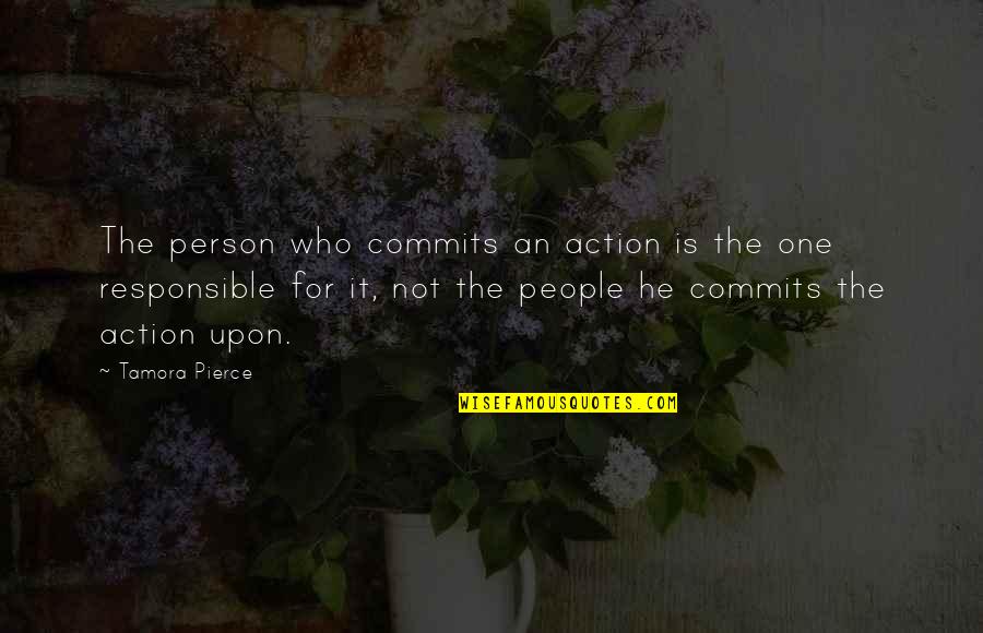 Responsible Person Quotes By Tamora Pierce: The person who commits an action is the