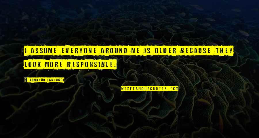 Responsible Quotes By Armando Iannucci: I assume everyone around me is older because Responsible Quotes By Armando Iannucci: I assume everyone around me is older because