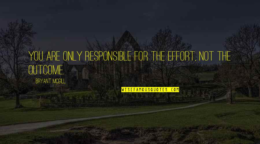 Responsible Quotes By Bryant McGill: You are only responsible for the effort, not Responsible Quotes By Bryant McGill: You are only responsible for the effort, not