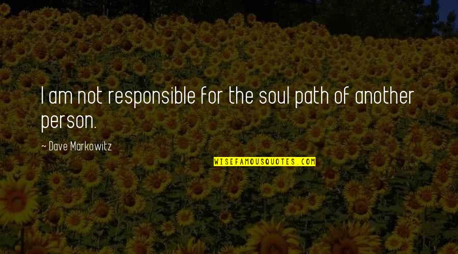 Responsible Quotes By Dave Markowitz: I am not responsible for the soul path Responsible Quotes By Dave Markowitz: I am not responsible for the soul path