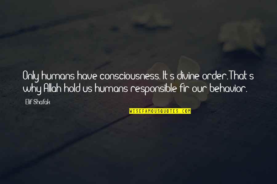 Responsible Quotes By Elif Shafak: Only humans have consciousness. It's divine order. That's Responsible Quotes By Elif Shafak: Only humans have consciousness. It's divine order. That's