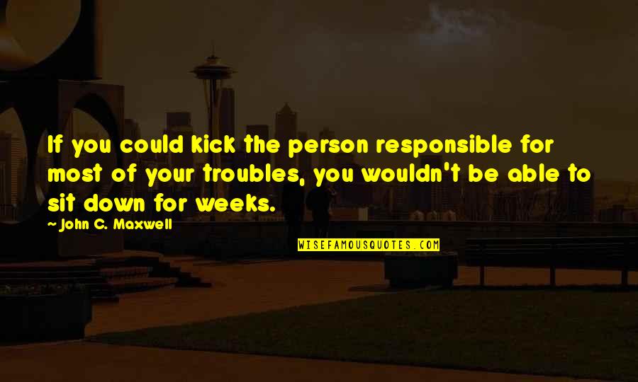 Responsible Quotes By John C. Maxwell: If you could kick the person responsible for Responsible Quotes By John C. Maxwell: If you could kick the person responsible for