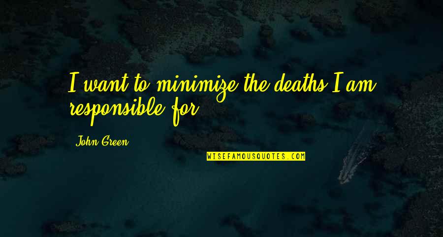Responsible Quotes By John Green: I want to minimize the deaths I am Responsible Quotes By John Green: I want to minimize the deaths I am