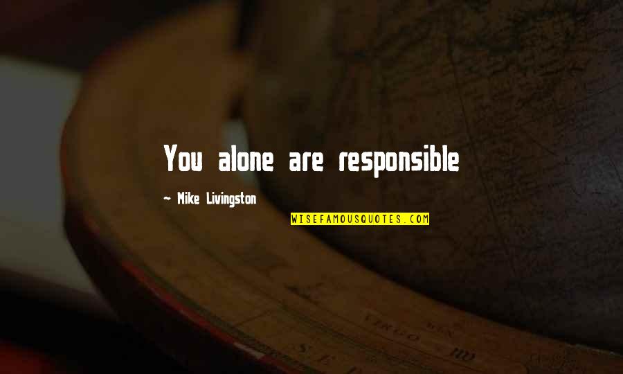 Responsible Quotes By Mike Livingston: You alone are responsible Responsible Quotes By Mike Livingston: You alone are responsible