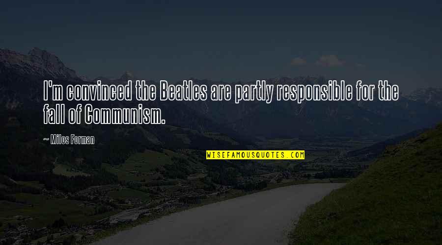 Responsible Quotes By Milos Forman: I'm convinced the Beatles are partly responsible for
