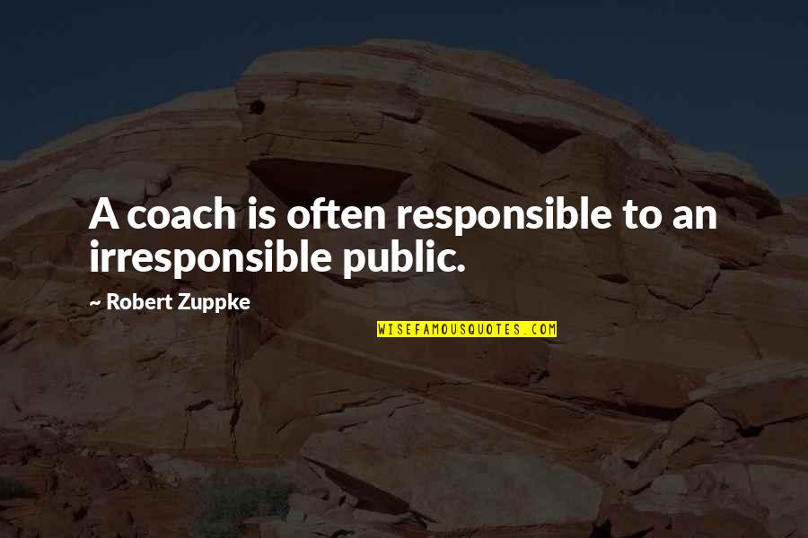 Responsible Quotes By Robert Zuppke: A coach is often responsible to an irresponsible Responsible Quotes By Robert Zuppke: A coach is often responsible to an irresponsible