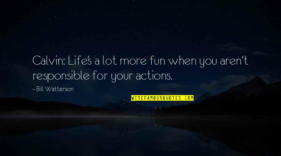Responsible Your Own Actions Quotes By Bill Watterson: Calvin: Life's a lot more fun when you