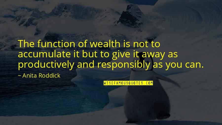 Responsibly Quotes By Anita Roddick: The function of wealth is not to accumulate