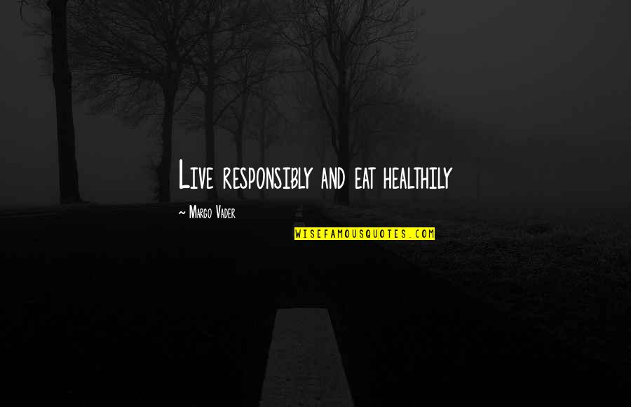 Responsibly Quotes By Margo Vader: Live responsibly and eat healthily