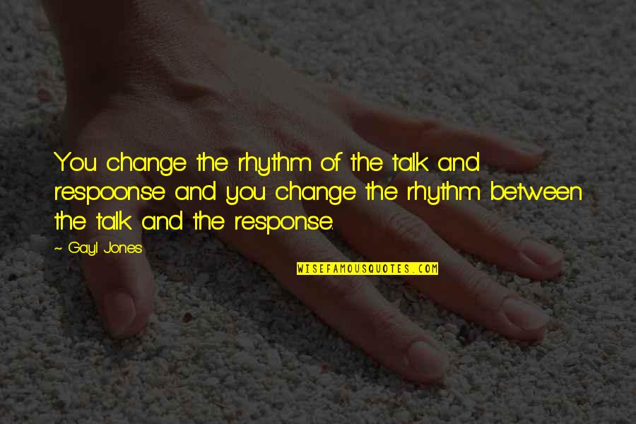 Respoonse Quotes By Gayl Jones: You change the rhythm of the talk and
