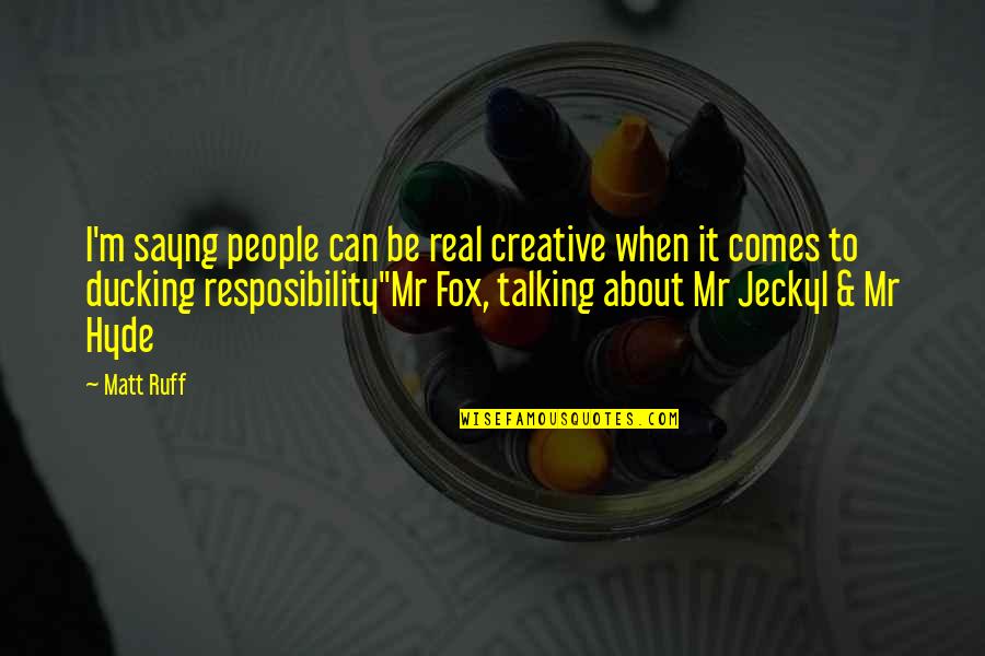 Resposibility Quotes By Matt Ruff: I'm sayng people can be real creative when