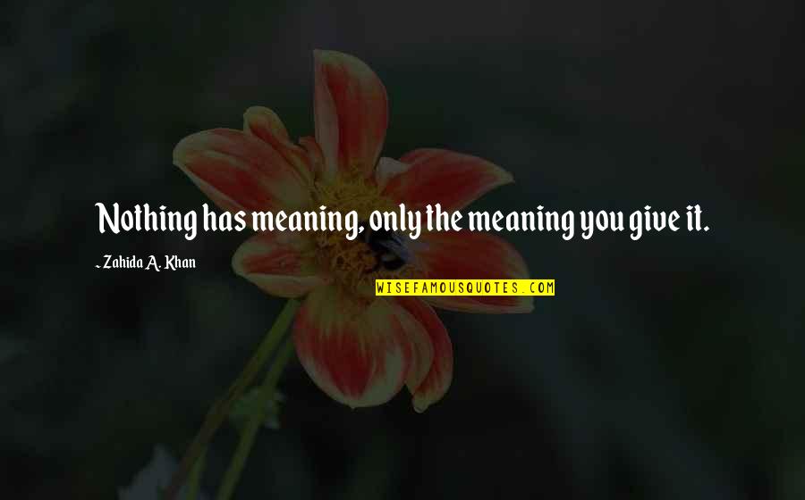 Respray Quotes By Zahida A. Khan: Nothing has meaning, only the meaning you give Respray Quotes By Zahida A. Khan: Nothing has meaning, only the meaning you give