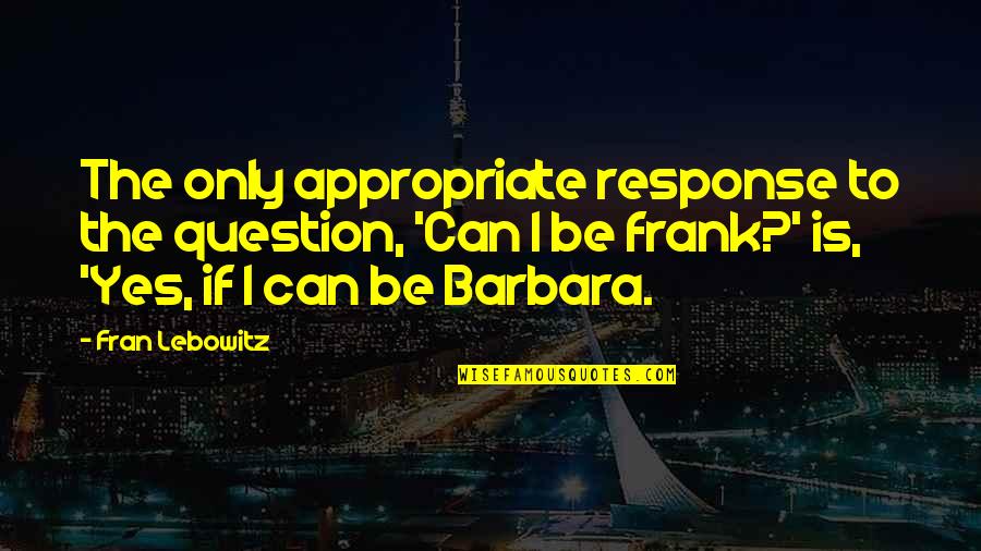 Respress Family Quotes By Fran Lebowitz: The only appropriate response to the question, 'Can