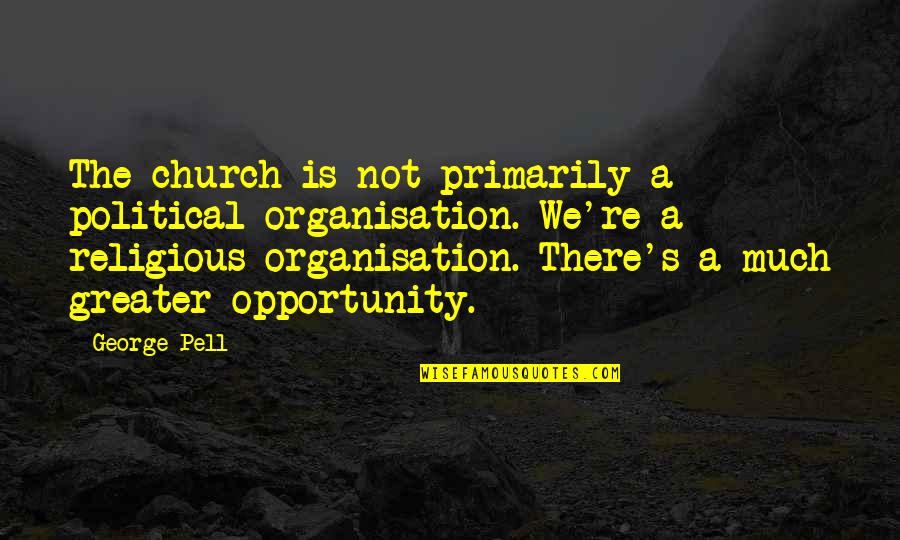 Ressament Quotes By George Pell: The church is not primarily a political organisation. Ressament Quotes By George Pell: The church is not primarily a political organisation.