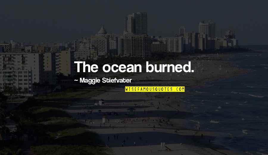 Ressament Quotes By Maggie Stiefvater: The ocean burned. Ressament Quotes By Maggie Stiefvater: The ocean burned.