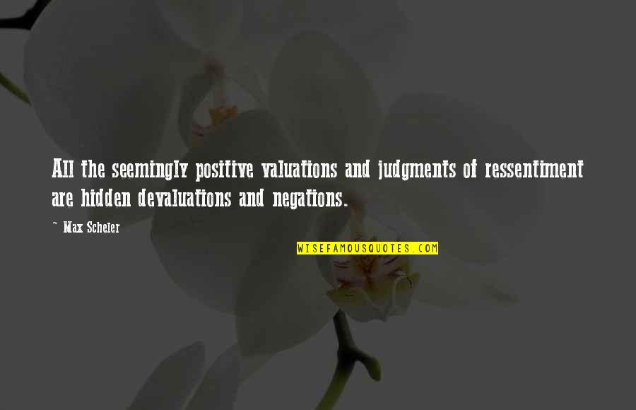 Ressentiment Quotes By Max Scheler: All the seemingly positive valuations and judgments of