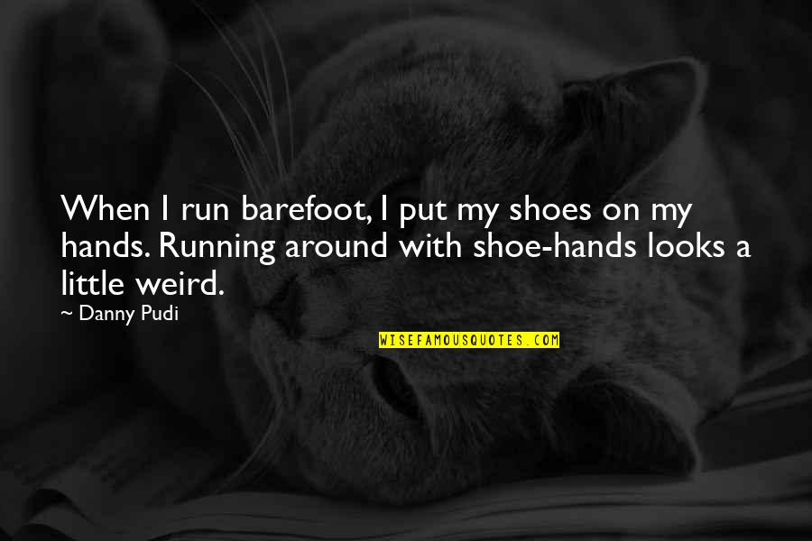 Resspondent Quotes By Danny Pudi: When I run barefoot, I put my shoes