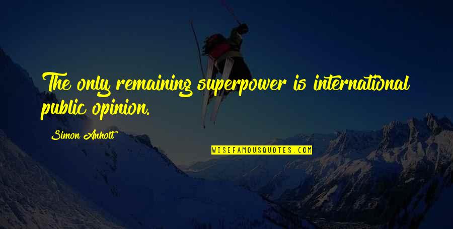 Rest After Work Quotes By Simon Anholt: The only remaining superpower is international public opinion.