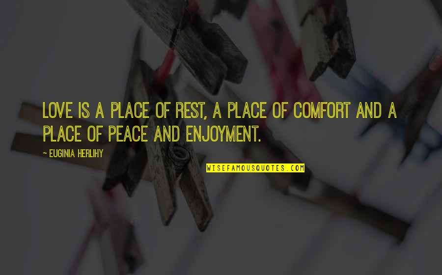 Rest And Peace Quotes By Euginia Herlihy: Love is a place of rest, a place