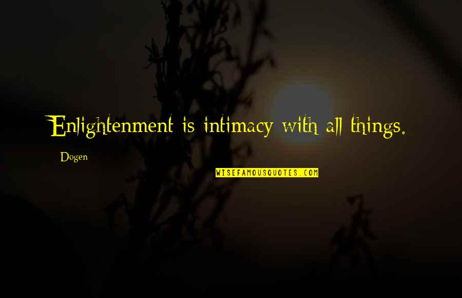 Rest And Regroup Quotes By Dogen: Enlightenment is intimacy with all things.