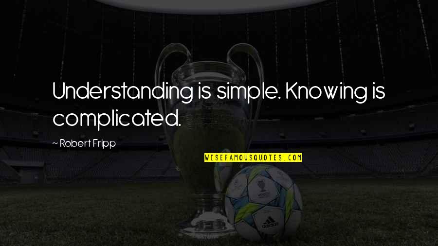 Rest And Rejuvenate Quotes By Robert Fripp: Understanding is simple. Knowing is complicated.