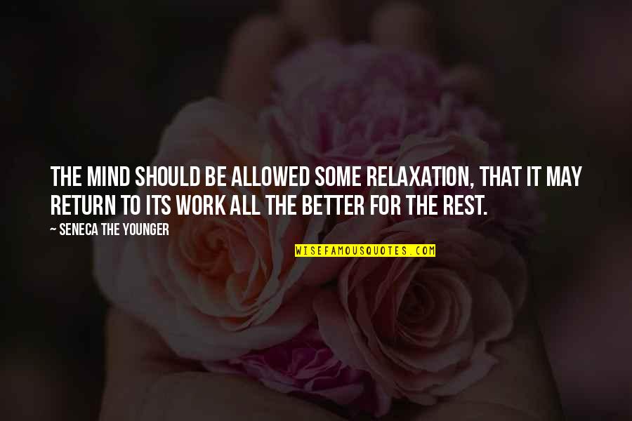 Rest And Relaxation Quotes By Seneca The Younger: The mind should be allowed some relaxation, that