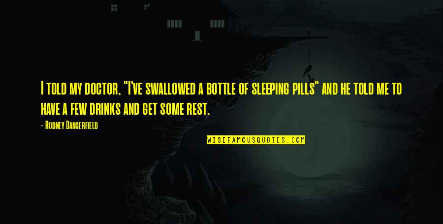 Rest And Sleep Quotes By Rodney Dangerfield: I told my doctor, "I've swallowed a bottle
