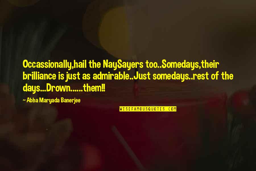 Rest Days Quotes By Abha Maryada Banerjee: Occassionally,hail the NaySayers too..Somedays,their brilliance is just as