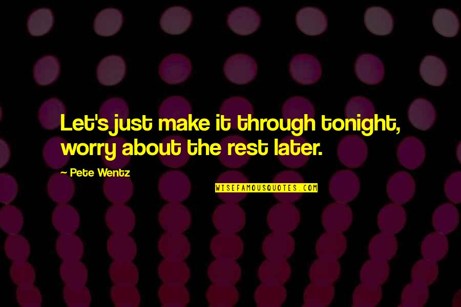 Rest Later Quotes By Pete Wentz: Let's just make it through tonight, worry about