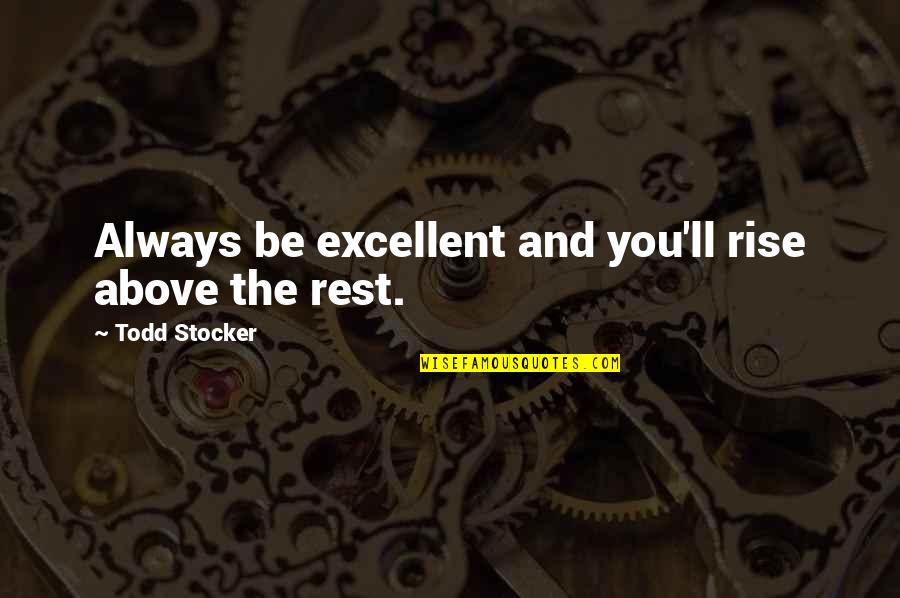 Rest Motivational Quotes By Todd Stocker: Always be excellent and you'll rise above the Rest Motivational Quotes By Todd Stocker: Always be excellent and you'll rise above the