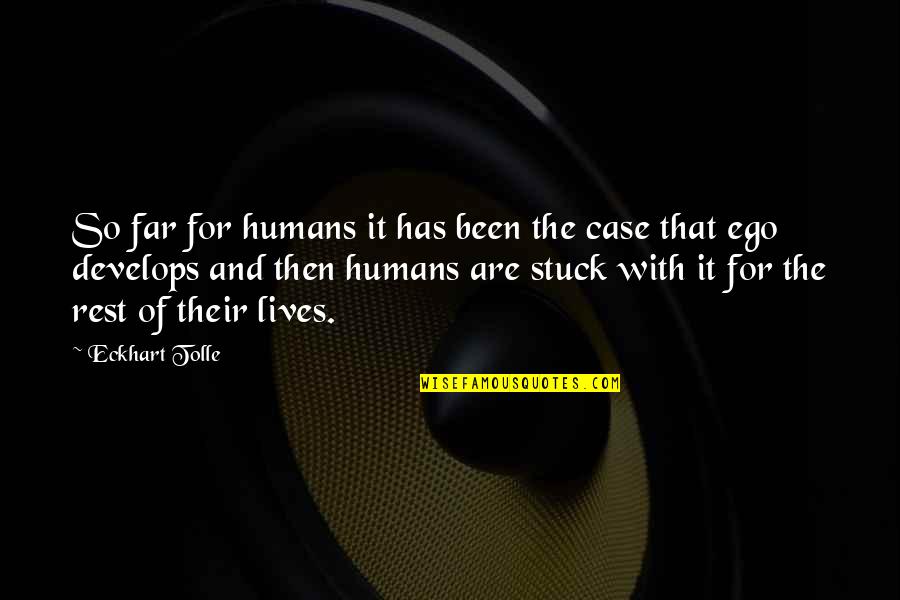 Rest My Case Quotes By Eckhart Tolle: So far for humans it has been the