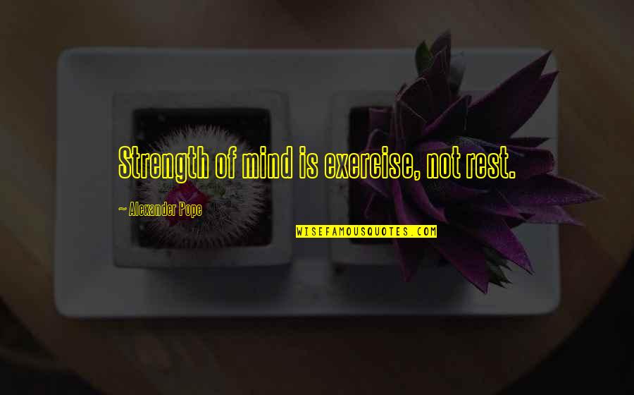 Rest My Mind Quotes By Alexander Pope: Strength of mind is exercise, not rest.