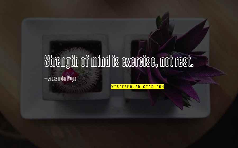 Rest Of Mind Quotes By Alexander Pope: Strength of mind is exercise, not rest.