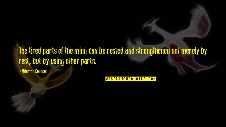 Rest Of Mind Quotes By Winston Churchill: The tired parts of the mind can be