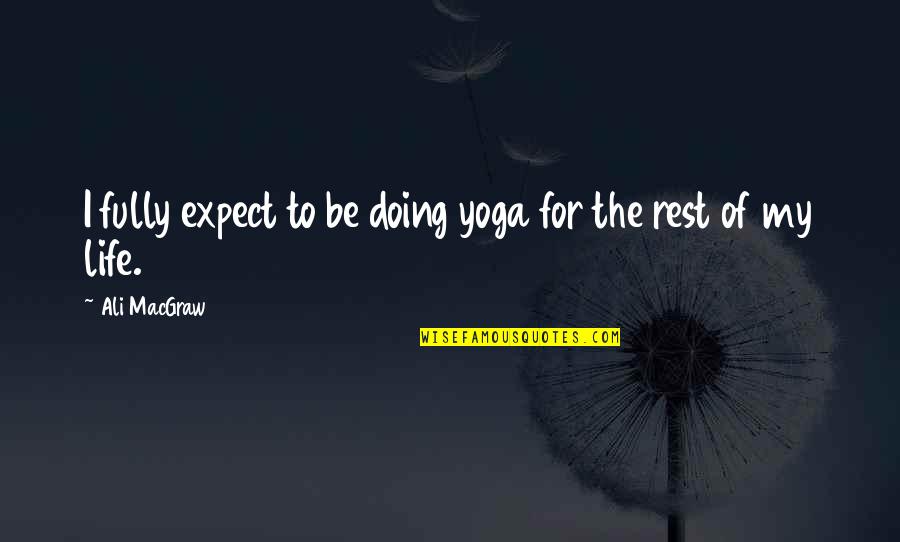 Rest Of My Life Quotes By Ali MacGraw: I fully expect to be doing yoga for