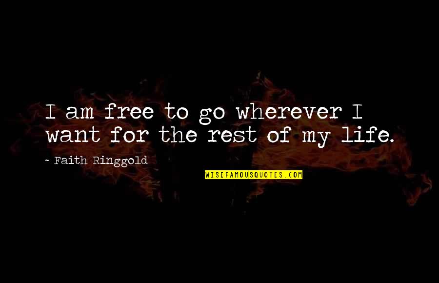 Rest Of My Life Quotes By Faith Ringgold: I am free to go wherever I want