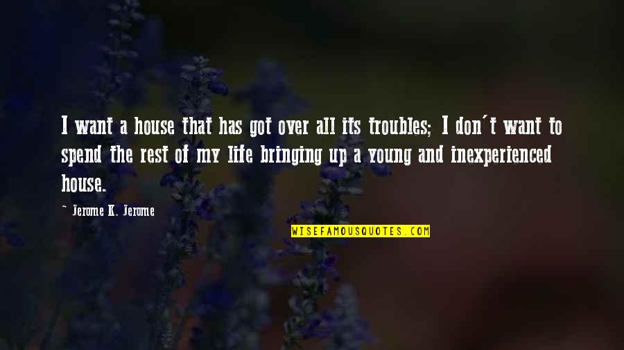 Rest Of My Life Quotes By Jerome K. Jerome: I want a house that has got over