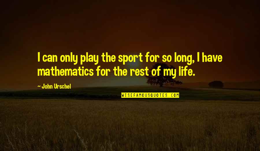 Rest Of My Life Quotes By John Urschel: I can only play the sport for so