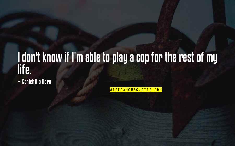 Rest Of My Life Quotes By Kaniehtiio Horn: I don't know if I'm able to play