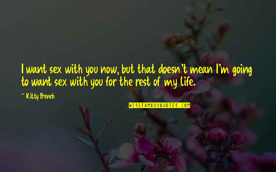 Rest Of My Life Quotes By Kitty French: I want sex with you now, but that